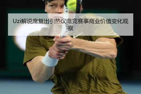 Uzi解说席复出引热议电竞赛事商业价值变化观察